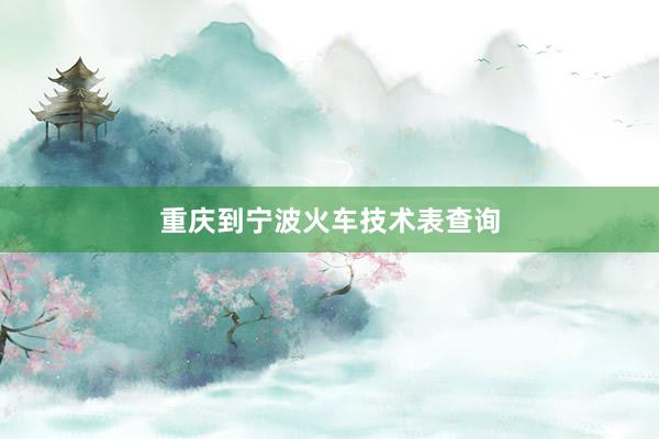 重庆到宁波火车技术表查询