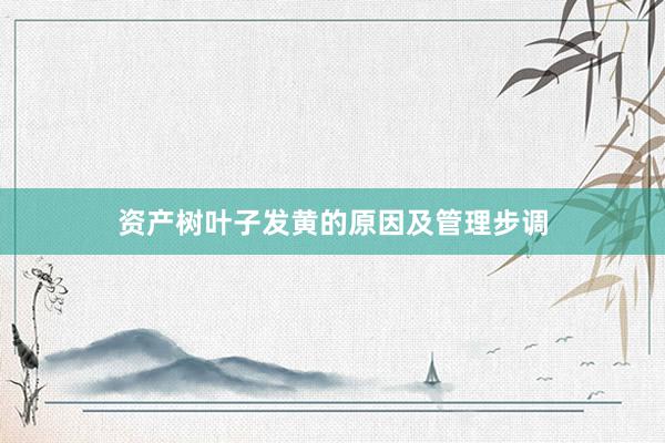 资产树叶子发黄的原因及管理步调